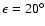 $\epsilon =20^{\circ }$
