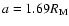 $a=1.69R_{\rm M}$