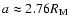$a \approx 2.76 R_{\rm M}$