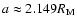 $a \approx 2.149 R_{\rm M} $