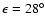 $\epsilon =28^{\circ }$
