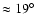 $\approx 19^{\circ}$