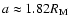 $a\approx 1.82 R_{\rm M}$