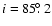 $i=85\hbox{$.\!\!^\circ$ }2$