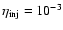 $\eta_{\rm inj}=10^{-3}$