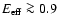 $E_{\rm eff}\ga 0.9$
