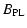 $\displaystyle B_{\rm PL}$