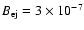 $B_{\rm ej}=3\times 10^{-7}$