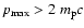 $p_{\rm max}> 2~m_{\rm p}c$