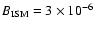 $B_{\rm ISM}=3\times 10^{-6}$