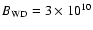 $B_{\rm WD}=3\times 10^{10}$