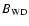 $B_{\rm WD}$