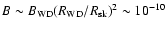 $B \sim B_{\rm WD}(R_{\rm WD}/R_{{\rm sk}})^2 \sim
10^{-10}$