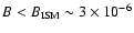 $B < B_{\rm ISM}\sim 3\times 10^{-6}$