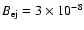 $B_{\rm ej}=3\times 10^{-8}$