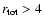 $r_{\rm tot}> 4$