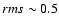 $rms \sim 0.5$