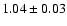 $1.04\pm 0.03$