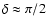 $\delta\approx \pi/2$