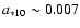 $a_{\rm *10}\sim 0.007$