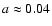 $a\approx 0.04$