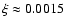 $\xi\approx 0.0015$