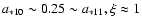$a_{\rm *10}\sim 0.25 \sim a_{\rm *11}, \xi \approx 1$