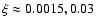 $\xi\approx 0.0015, 0.03$