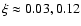 $\xi\approx 0.03, 0.12$