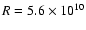 $R=5.6\times 10^{10}$