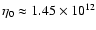 $\eta_0\approx1.45\times 10^{12}$