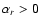 $\alpha_r > 0$