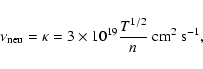 \begin{displaymath}\nu_{\rm neu}=\kappa=3\times 10^{19}\frac{T^{1/2}}{n}~\rm cm^2~ s^{-1},
\end{displaymath}