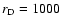 $r_{\rm D}=1000$