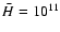 $\bar H=10^{11}$