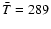 $\bar T=289$