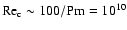 ${\rm Re}_{\rm c}\sim 100/{\rm Pm}=10^{10}$