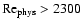 $ {\rm Re}_{\rm phys}>2300$