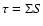 $\tau=\Sigma S$