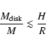 \begin{displaymath}\frac{M_{\rm disk}}{M} \lesssim \frac{H}{R}
\end{displaymath}
