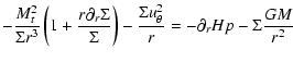 $\displaystyle -\frac{M_t^2}{\Sigma
r^3}\left(1+\frac{r\partial_r\Sigma}{\Sigma}\right) - \frac{\Sigma
u_\theta^2}{r}=-\partial_r
Hp-\Sigma \frac{GM}{r^2}$