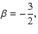 $\displaystyle \beta=-\frac{3}{2},$