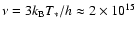 $\nu = 3 k_{\rm B} T_*/h \approx 2 \times 10^{15}$