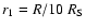 $r_1 = R/10~R_{\rm S}$