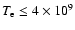 $T_{\rm e} \le
4 \times 10^9$