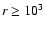 $r \ge 10^3$