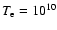 $T_{\rm e} = 10^{10}$