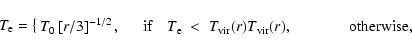\begin{displaymath}%
T_{\rm e} = \cases{T_0 \left[r/3\right]^{-1/2},\hskip 0.5cm...
... vir}(r)\\
T_{\rm vir}(r), \hskip 1.3cm \hbox{otherwise},\\ }
\end{displaymath}