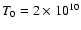 $T_0 = 2\times 10^{10}$