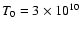 $T_0 =
3\times 10^{10}$